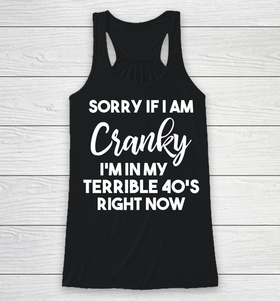 Sorry If I Am Cranky I'm In My Terrible 40'S Right Now Racerback Tank