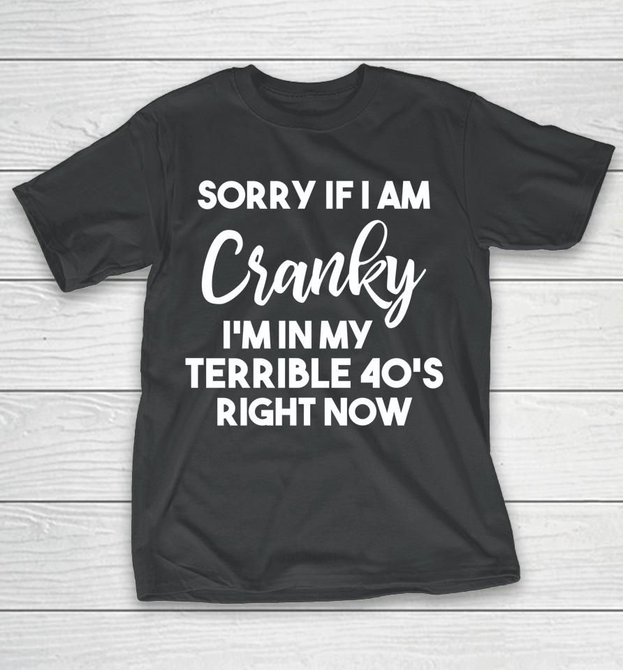 Sorry If I Am Cranky I'm In My Terrible 40'S Right Now T-Shirt