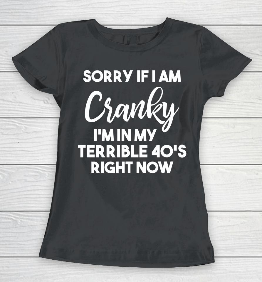 Sorry If I Am Cranky I'm In My Terrible 40'S Right Now Women T-Shirt