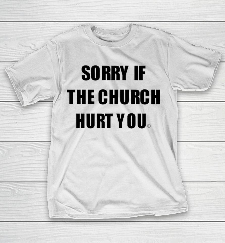 Sorry If The Church Hurt You T-Shirt
