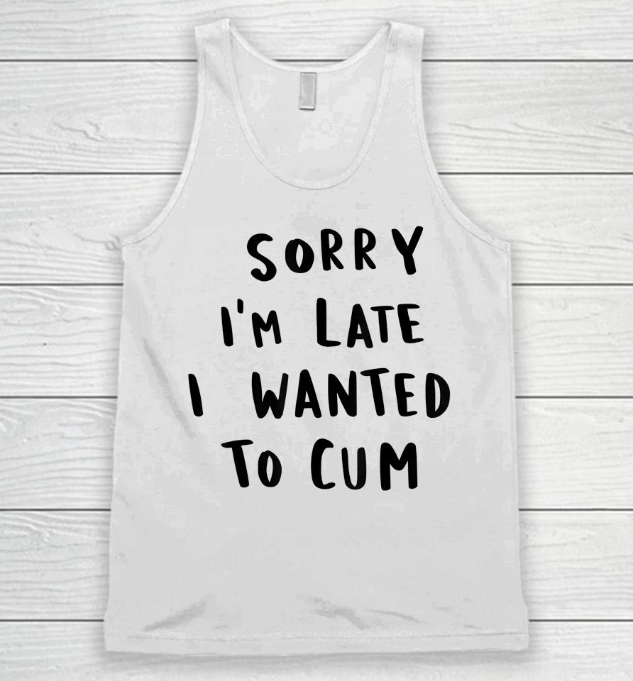 Sorry I'm Late I Wanted To Cum Unisex Tank Top