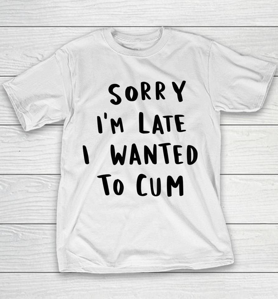 Sorry I'm Late I Wanted To Cum Youth T-Shirt