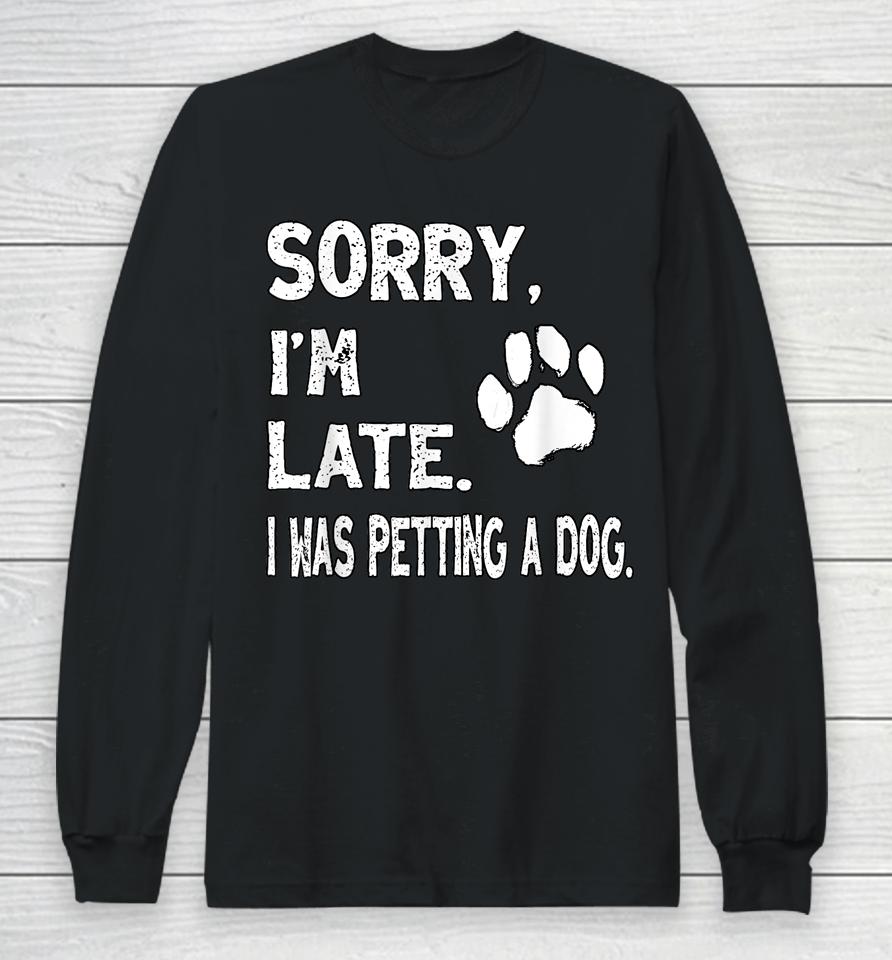 Sorry I'm Late I Was Petting A Dog, Dog Lovers Long Sleeve T-Shirt