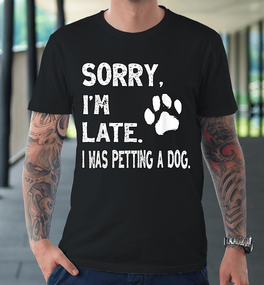 Sorry I'm Late I Was Petting A Dog, Dog Lovers Premium T-Shirt