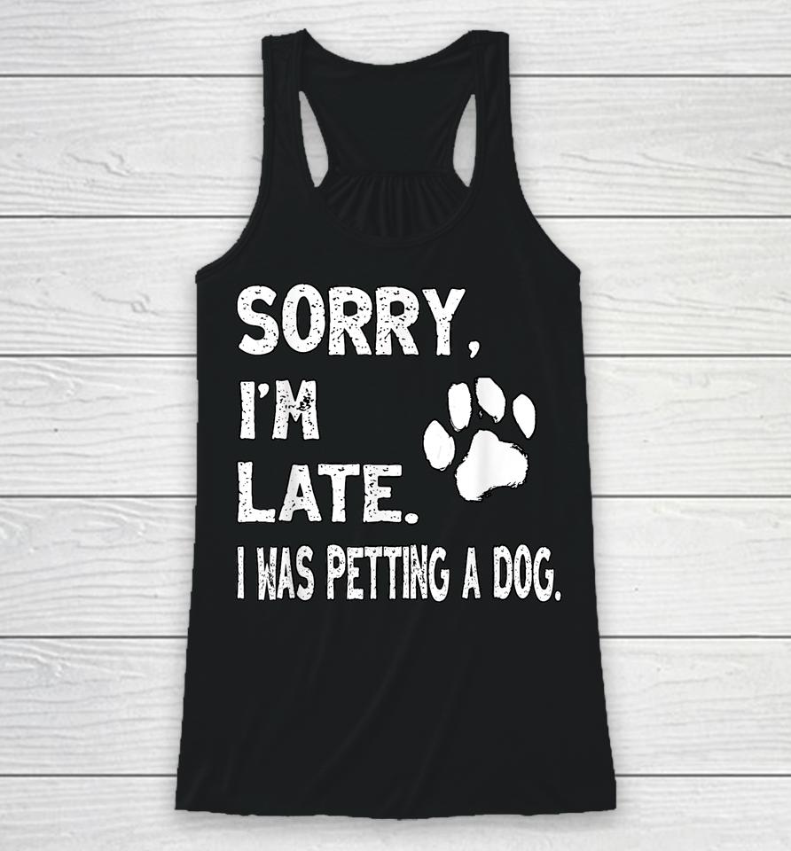 Sorry I'm Late I Was Petting A Dog, Dog Lovers Racerback Tank