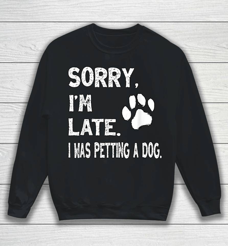 Sorry I'm Late I Was Petting A Dog, Dog Lovers Sweatshirt