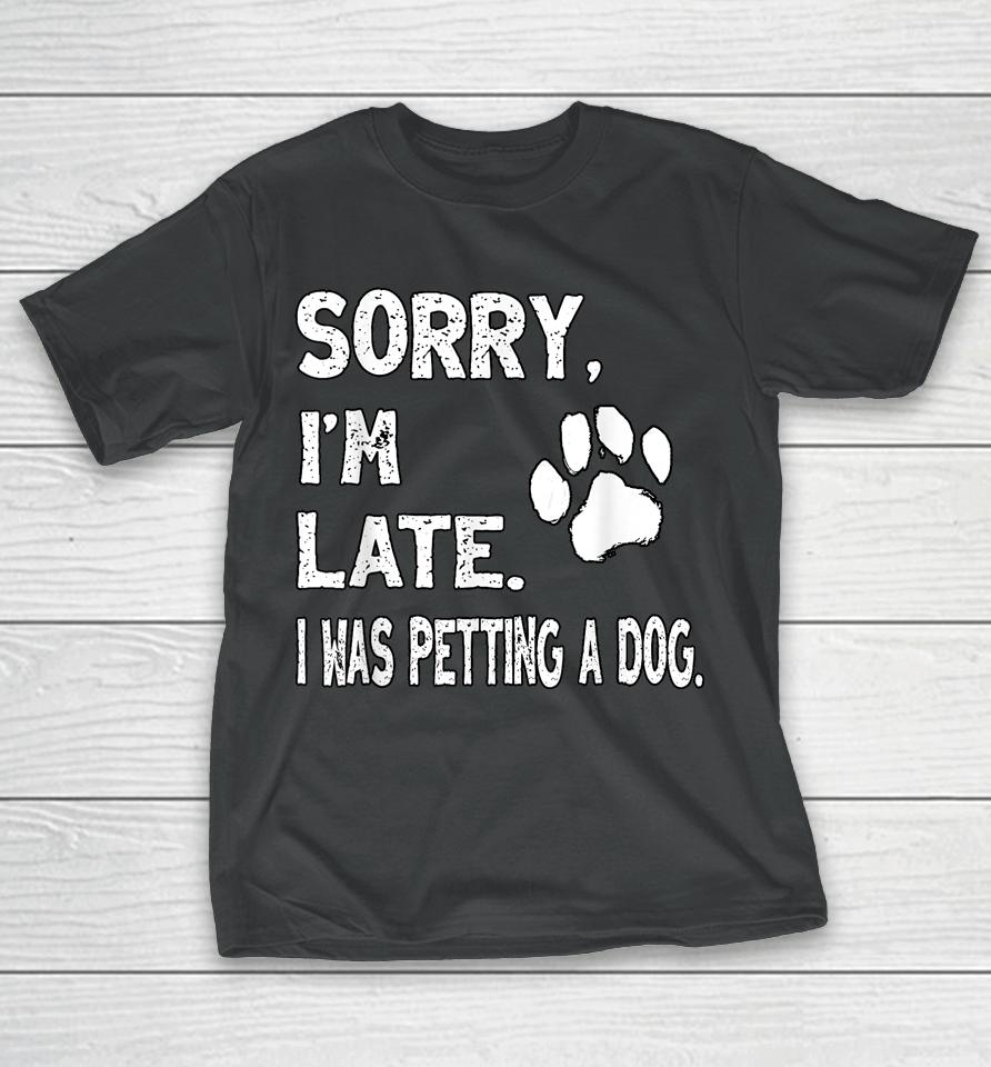 Sorry I'm Late I Was Petting A Dog, Dog Lovers T-Shirt
