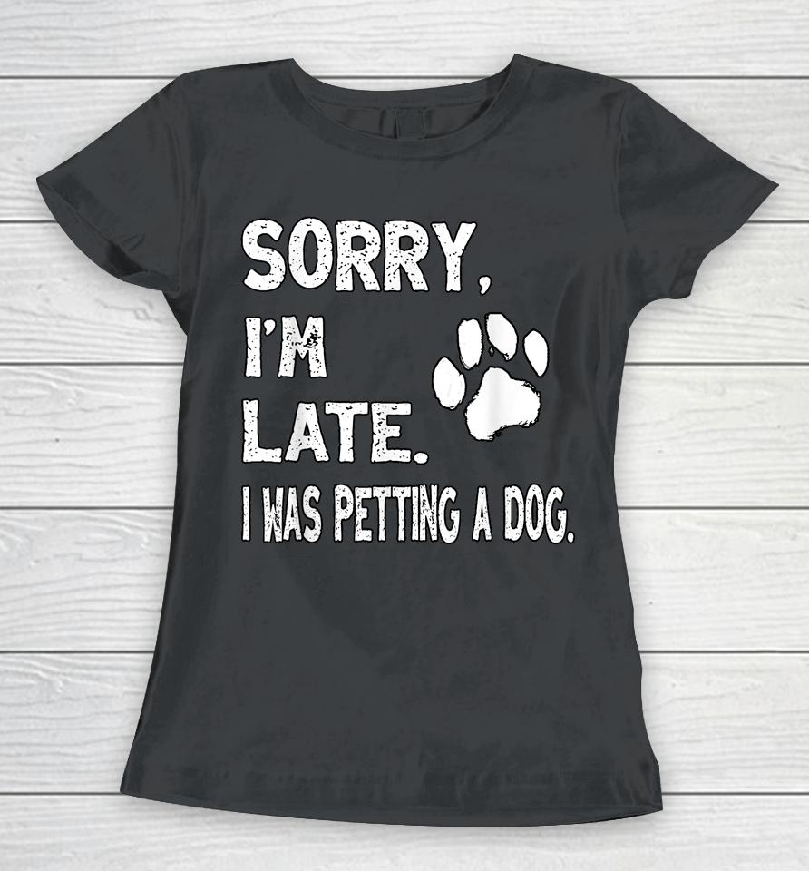 Sorry I'm Late I Was Petting A Dog, Dog Lovers Women T-Shirt