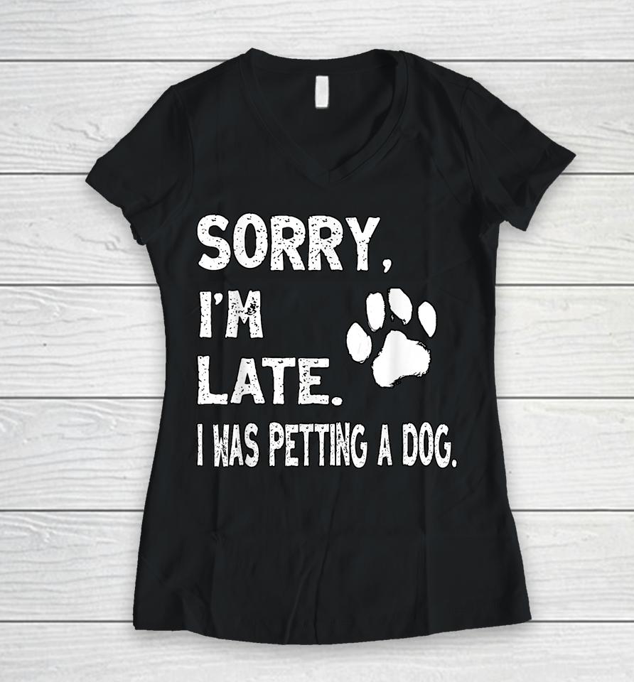 Sorry I'm Late I Was Petting A Dog, Dog Lovers Women V-Neck T-Shirt