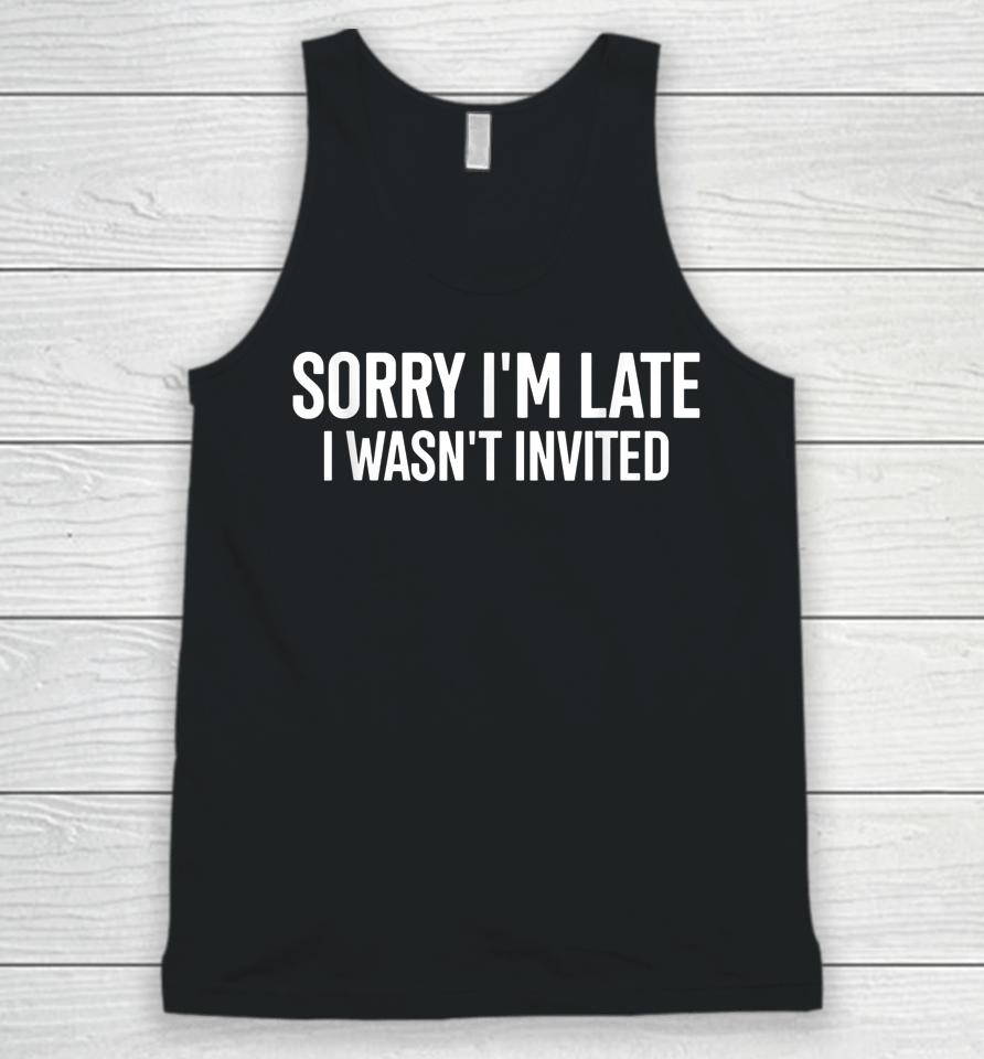 Sorry I'm Late I Wasn't Invited Unisex Tank Top