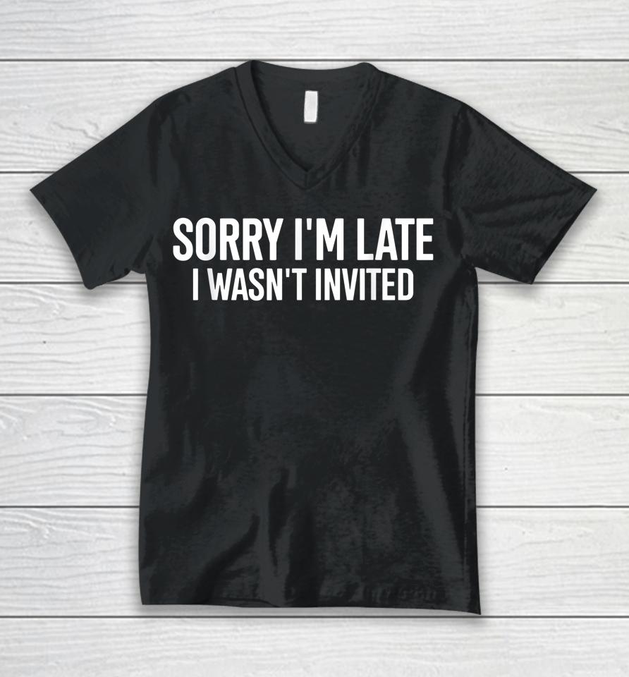Sorry I'm Late I Wasn't Invited Unisex V-Neck T-Shirt