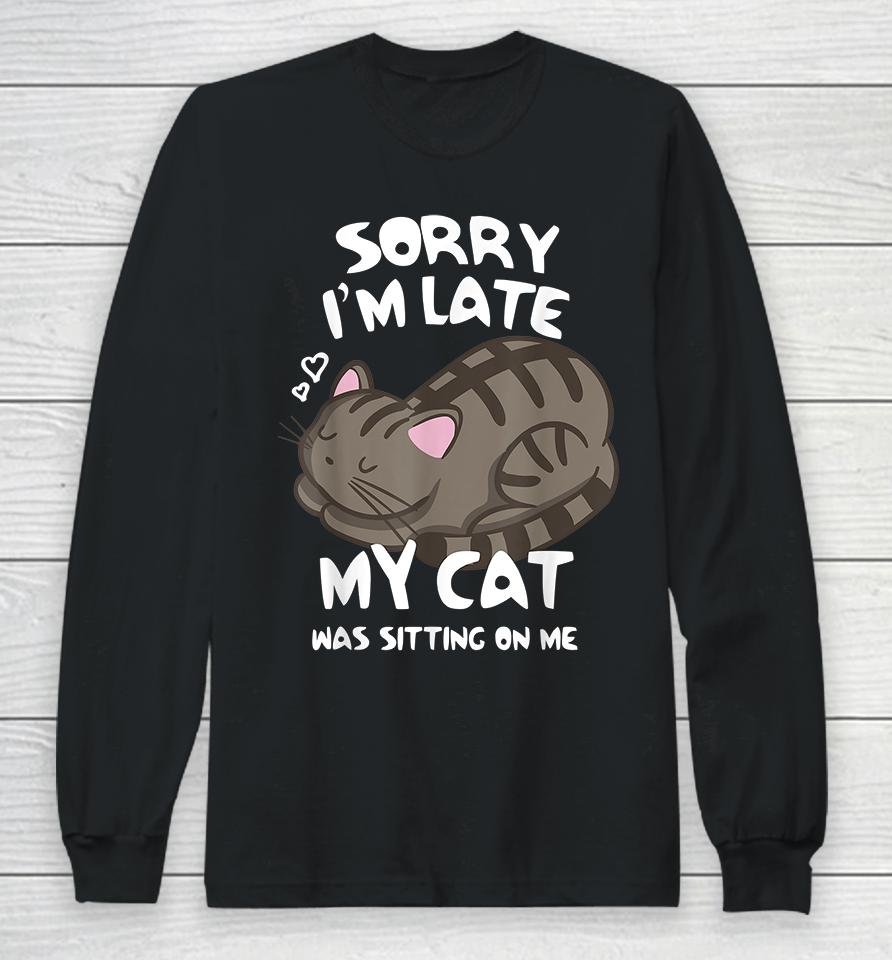 Sorry I'm Late My Cat Was Sitting On Me Long Sleeve T-Shirt