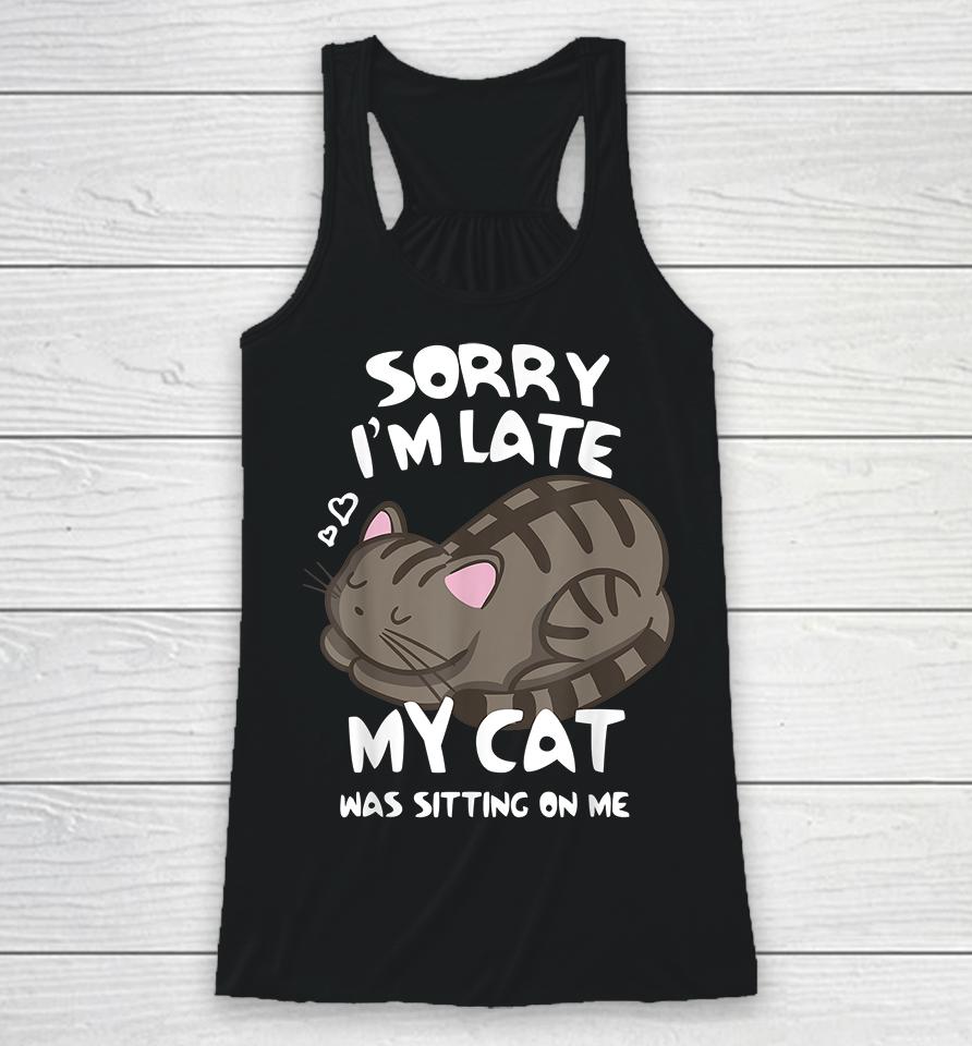 Sorry I'm Late My Cat Was Sitting On Me Racerback Tank