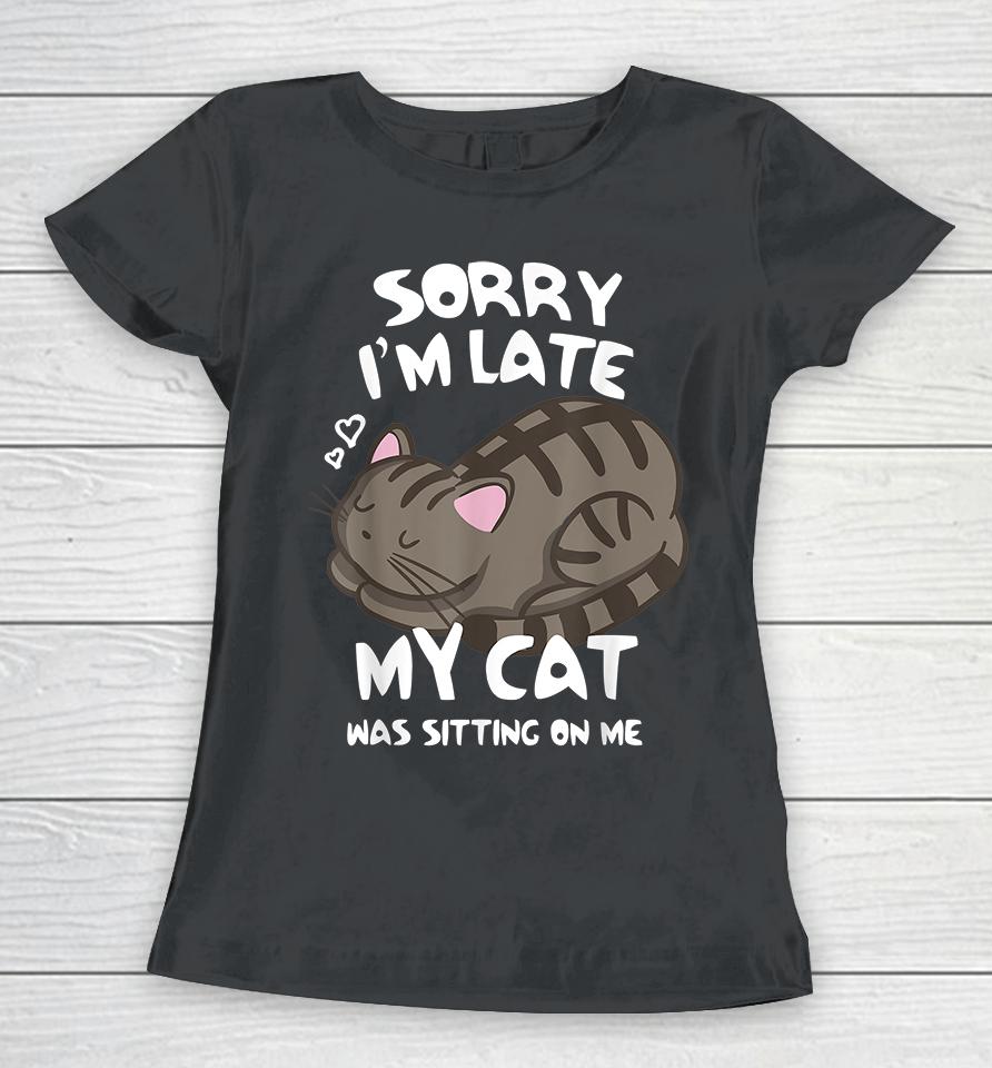 Sorry I'm Late My Cat Was Sitting On Me Women T-Shirt