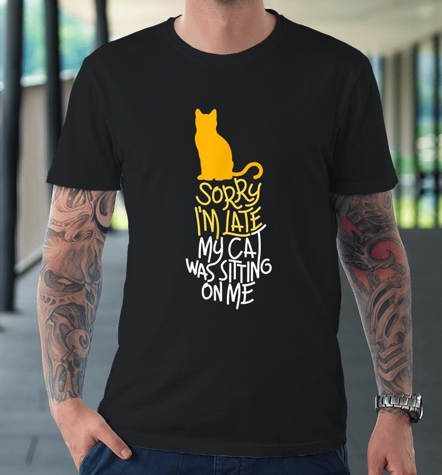 Sorry I'm Late My Cat Was Sitting On Me Premium T-Shirt