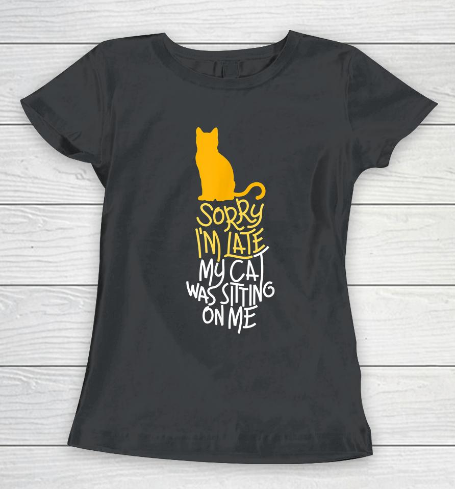 Sorry I'm Late My Cat Was Sitting On Me Women T-Shirt