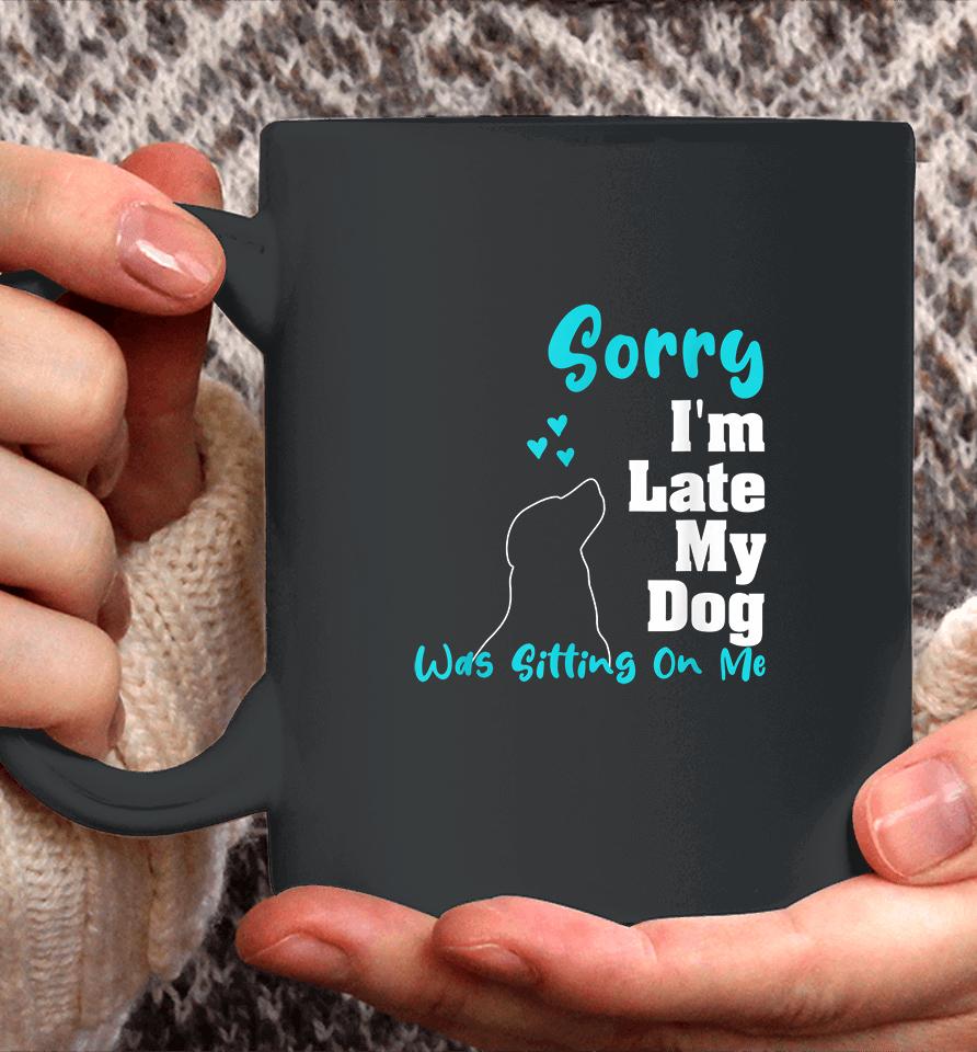 Sorry I'm Late My Dog Was Sitting On Me Coffee Mug