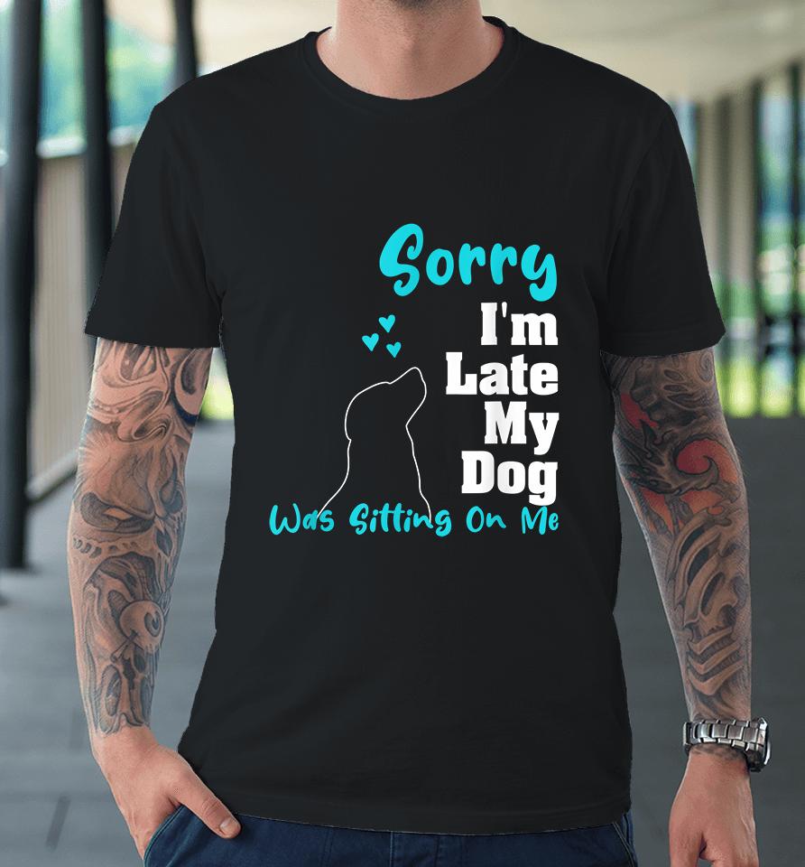 Sorry I'm Late My Dog Was Sitting On Me Premium T-Shirt