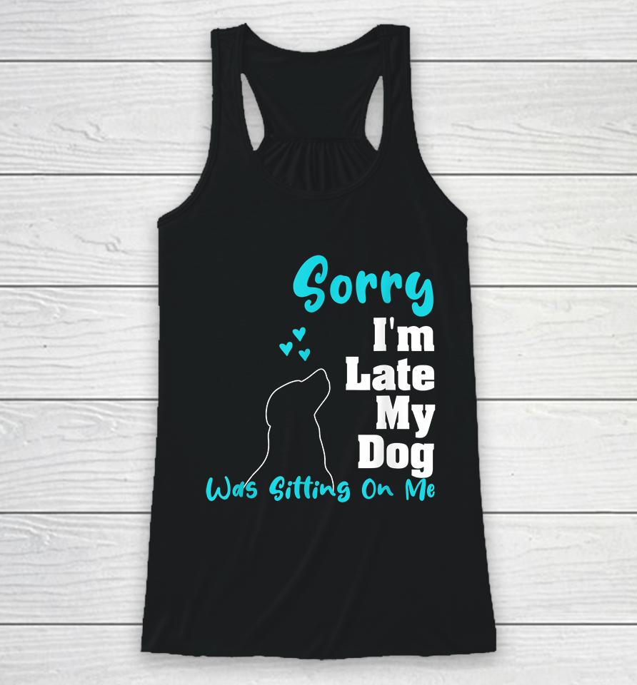 Sorry I'm Late My Dog Was Sitting On Me Racerback Tank