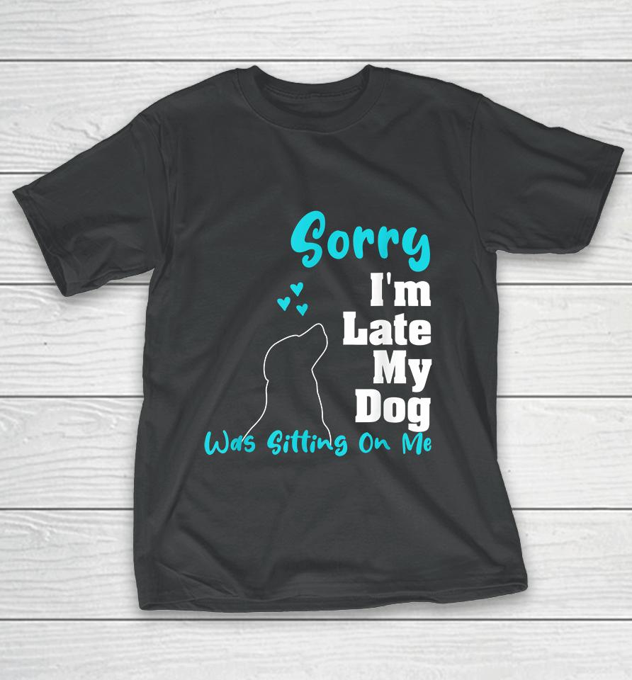 Sorry I'm Late My Dog Was Sitting On Me T-Shirt
