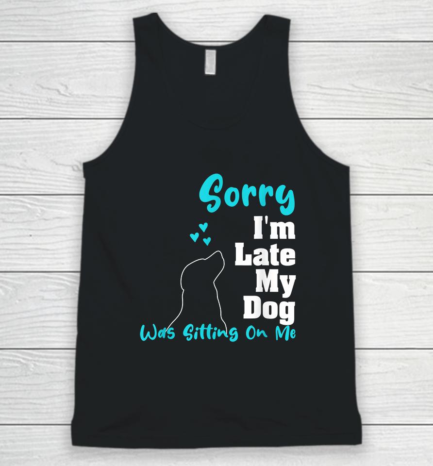 Sorry I'm Late My Dog Was Sitting On Me Unisex Tank Top