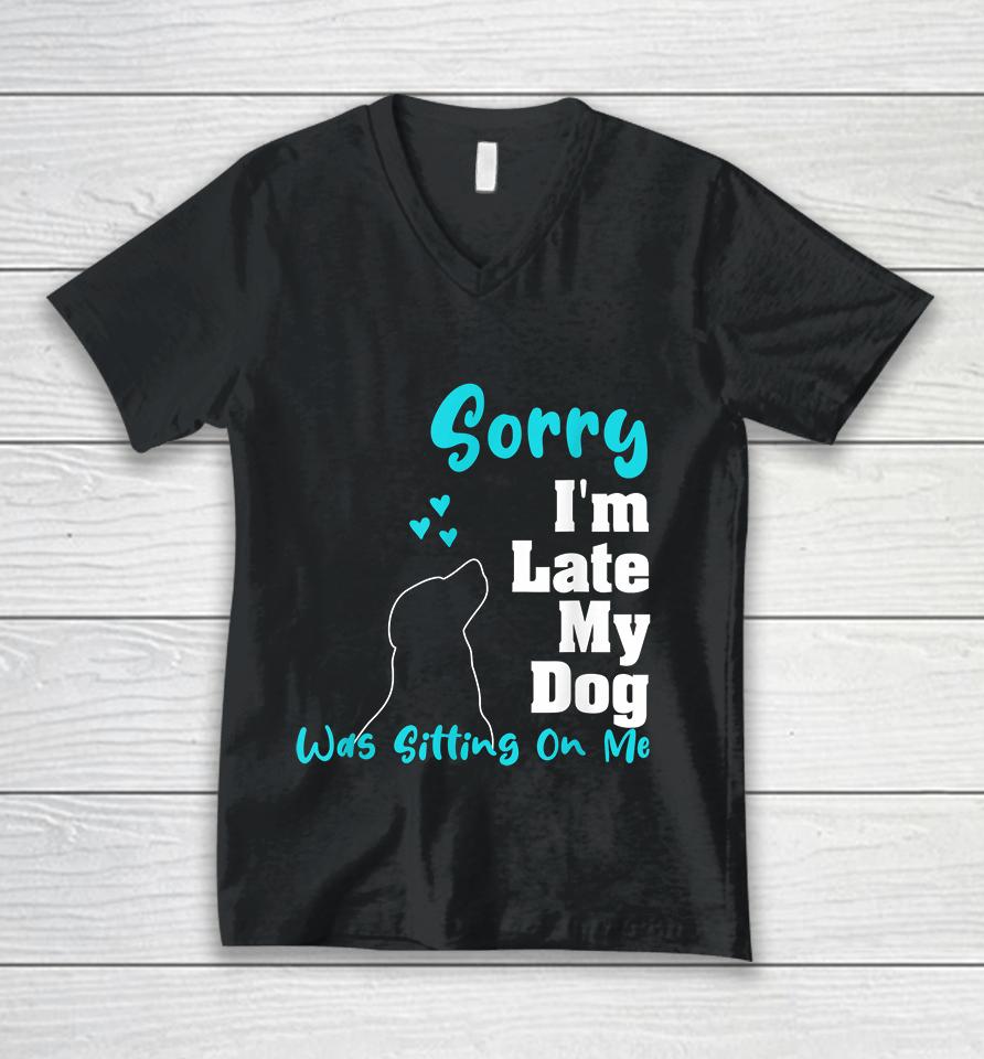 Sorry I'm Late My Dog Was Sitting On Me Unisex V-Neck T-Shirt
