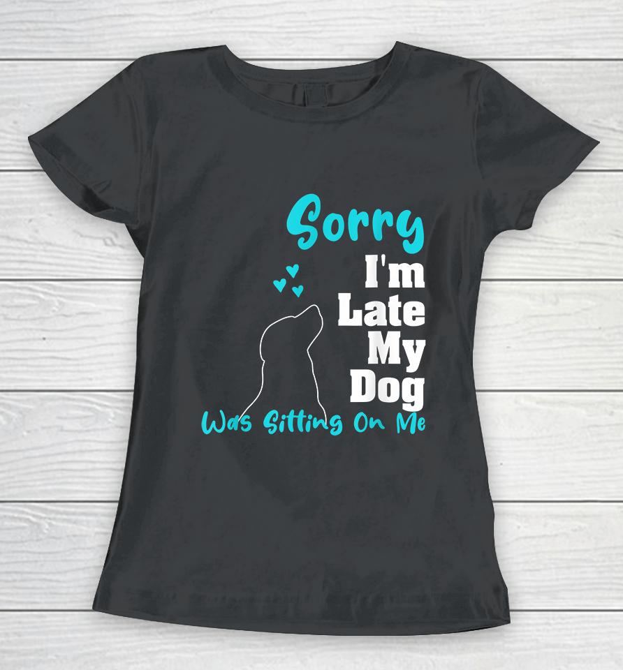 Sorry I'm Late My Dog Was Sitting On Me Women T-Shirt