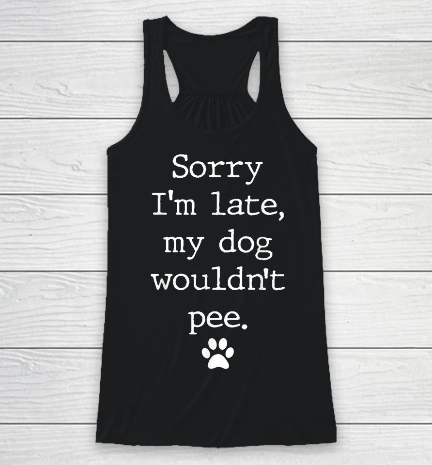 Sorry I'm Late My Dog Wouldn't Pee Funny Dog Lover Racerback Tank