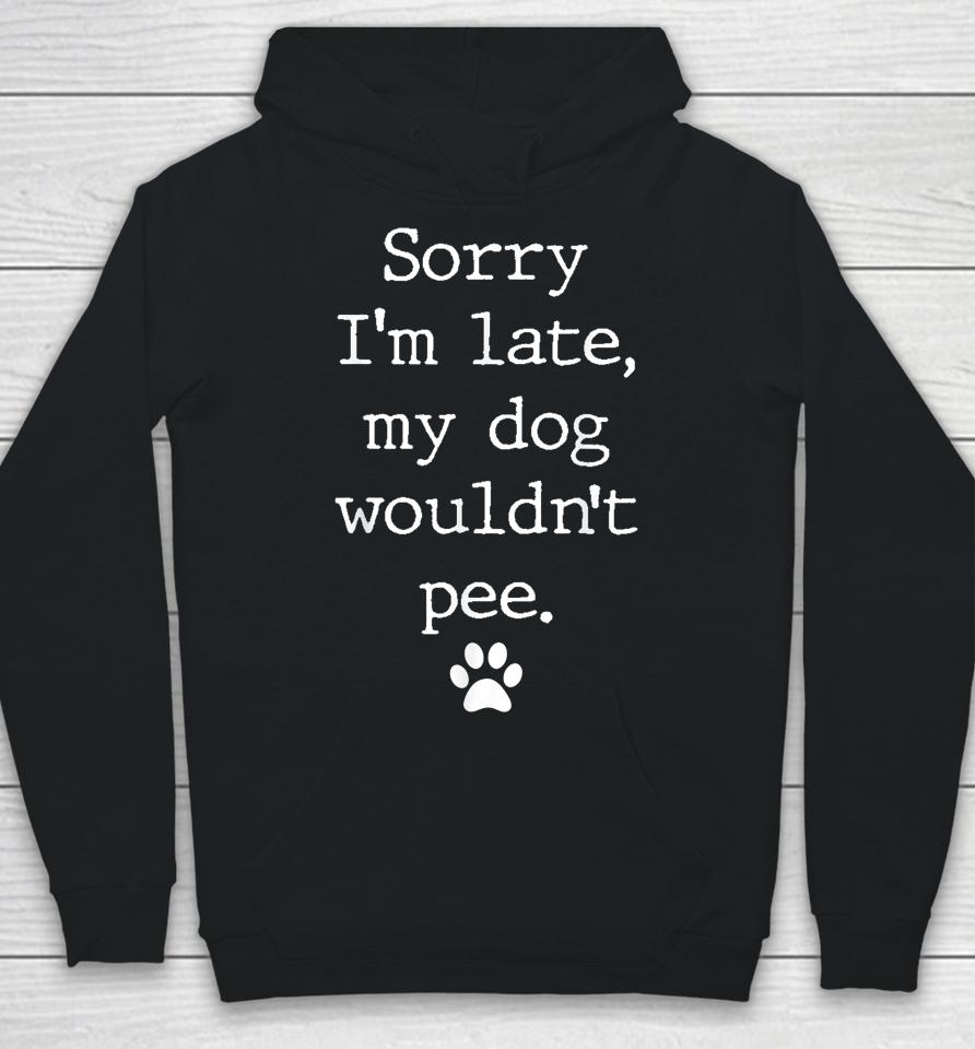 Sorry I'm Late My Dog Wouldn't Pee Funny Dog Lover Hoodie
