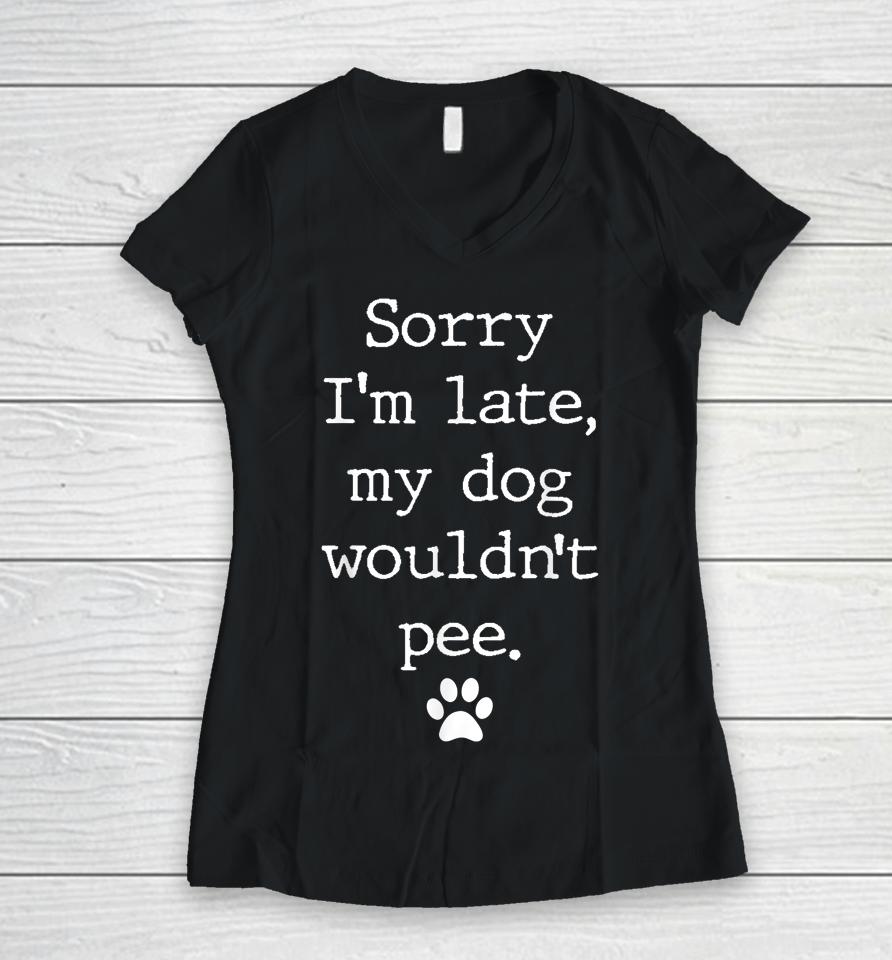 Sorry I'm Late My Dog Wouldn't Pee Funny Dog Lover Women V-Neck T-Shirt
