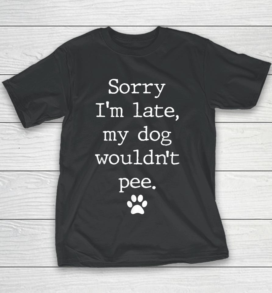 Sorry I'm Late My Dog Wouldn't Pee Funny Dog Lover Youth T-Shirt