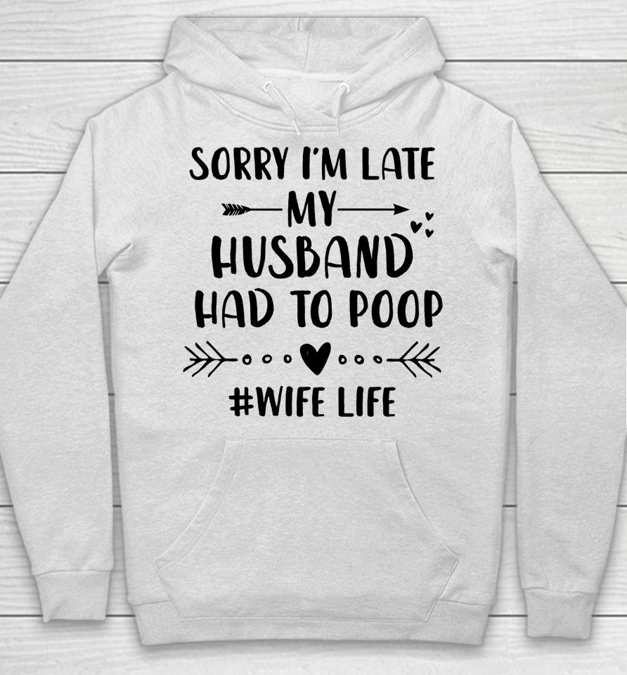 Sorry I'm Late My Husband Had To Poop Funny Wife Life Hoodie