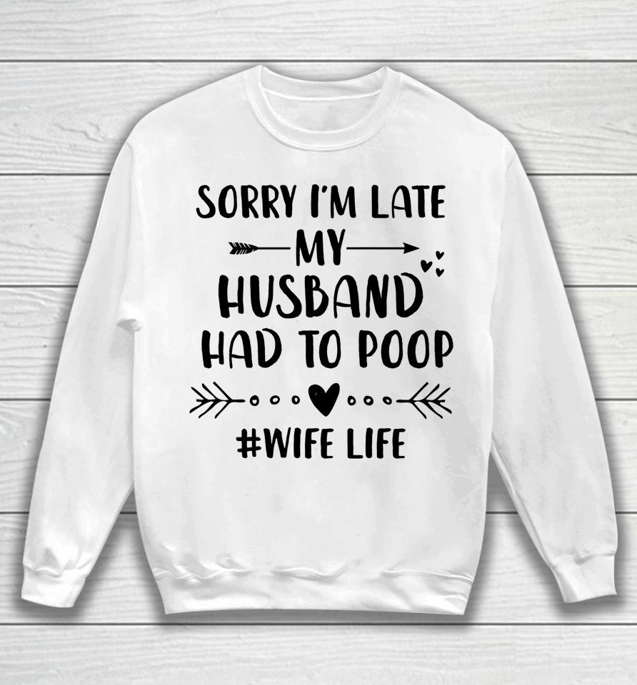 Sorry I'm Late My Husband Had To Poop Funny Wife Life Sweatshirt