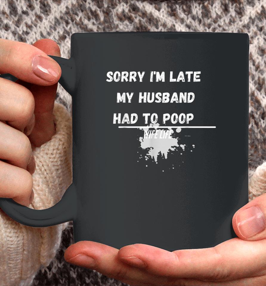 Sorry I'm Late My Husband Had To Poop Funny Wife Life Coffee Mug