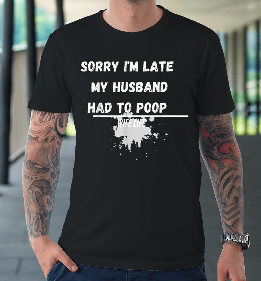 Sorry I'm Late My Husband Had To Poop Funny Wife Life Premium T-Shirt