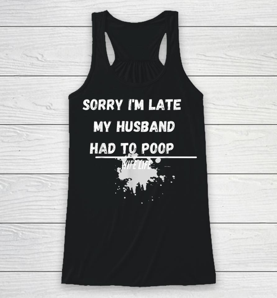 Sorry I'm Late My Husband Had To Poop Funny Wife Life Racerback Tank