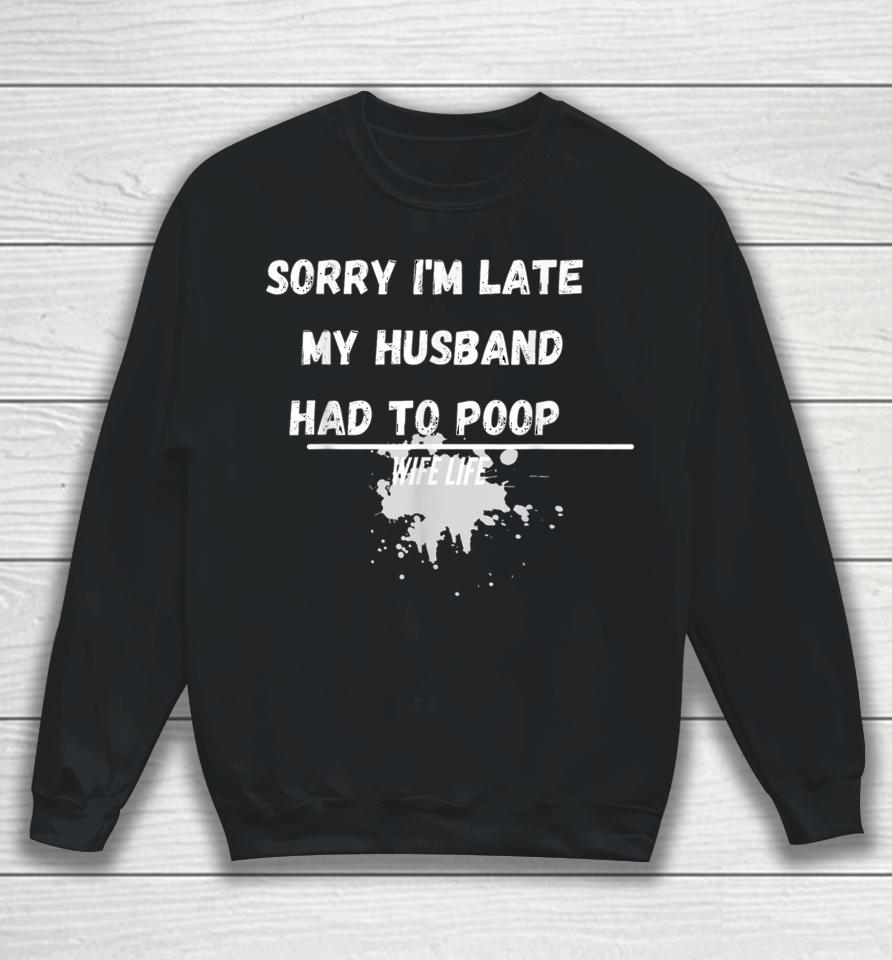 Sorry I'm Late My Husband Had To Poop Funny Wife Life Sweatshirt