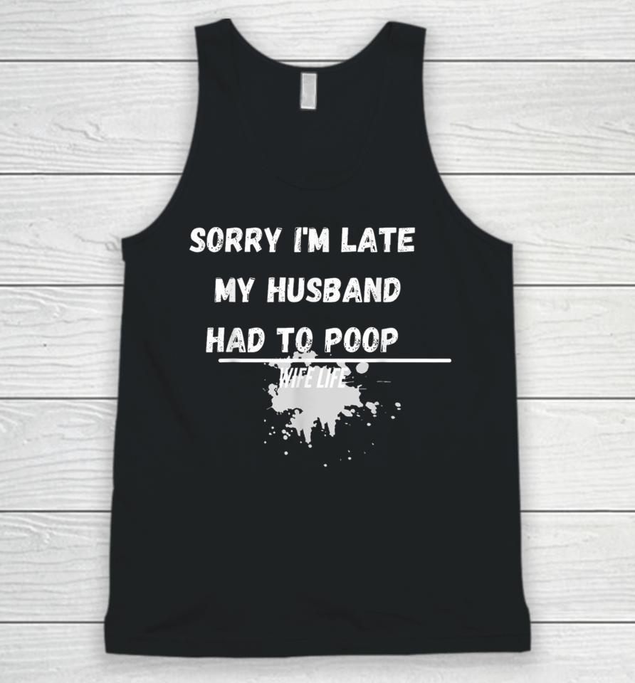 Sorry I'm Late My Husband Had To Poop Funny Wife Life Unisex Tank Top