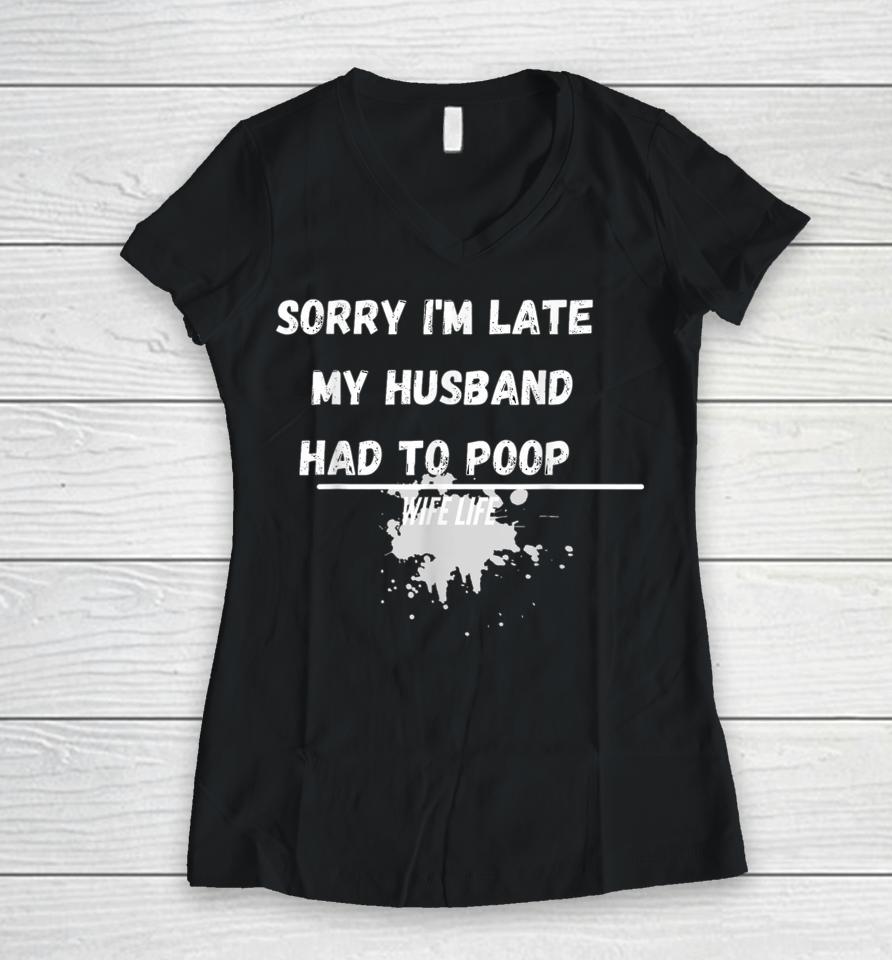 Sorry I'm Late My Husband Had To Poop Funny Wife Life Women V-Neck T-Shirt