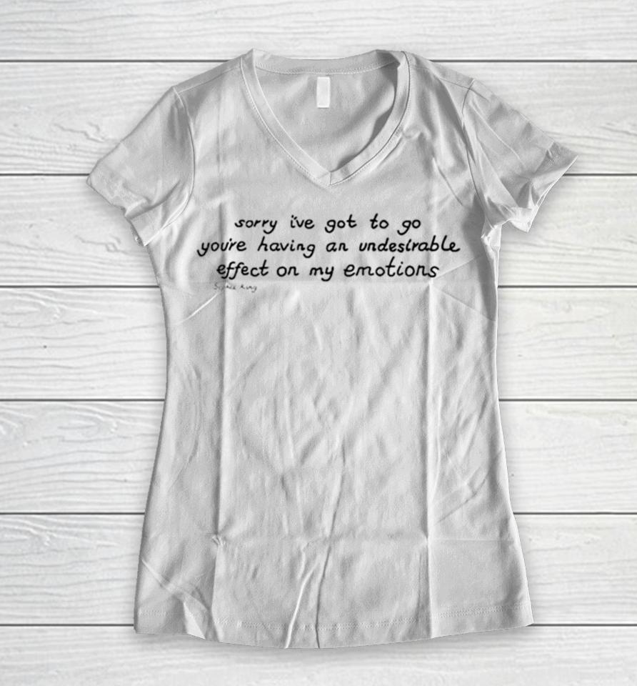 Sorry I’ve Got To Go You’re Having An Undesirable Effect On My Emotions Women V-Neck T-Shirt