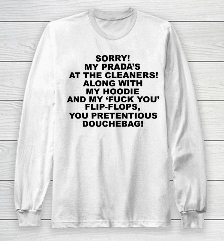 Sorry My Prada's The Cleaners Along With My And My Fuck You Flip-Flops You Pretentious Douchebag Long Sleeve T-Shirt