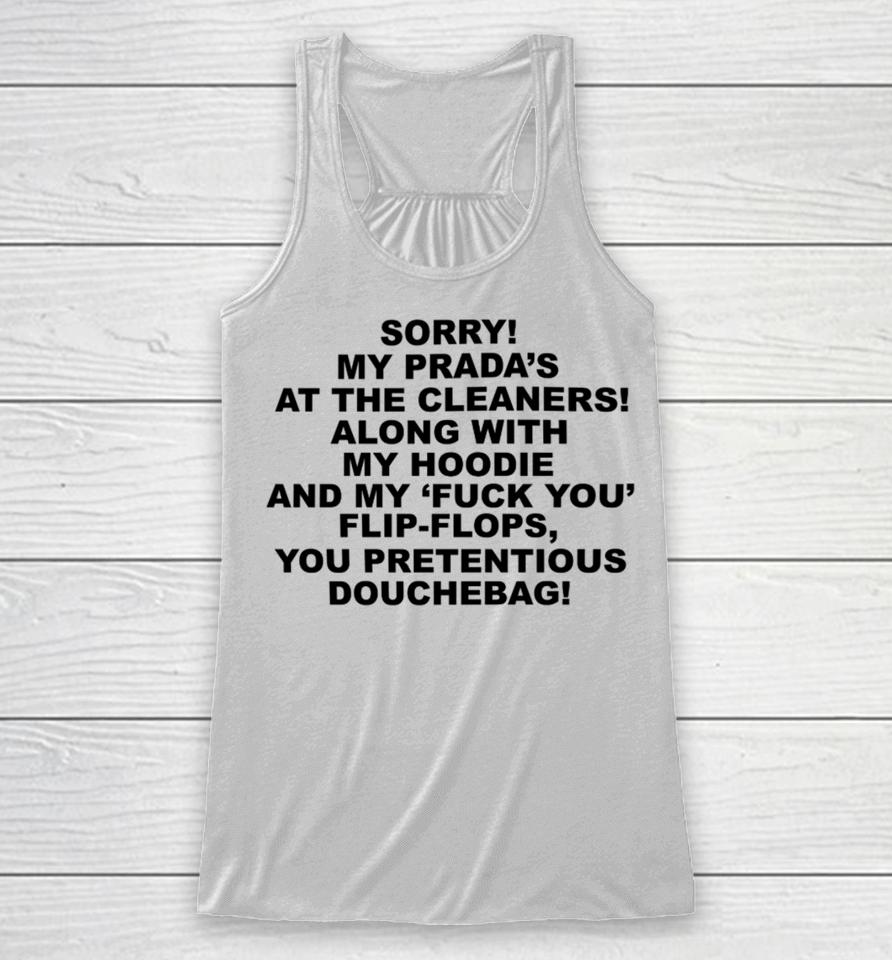 Sorry My Prada's The Cleaners Along With My And My Fuck You Flip-Flops You Pretentious Douchebag Racerback Tank