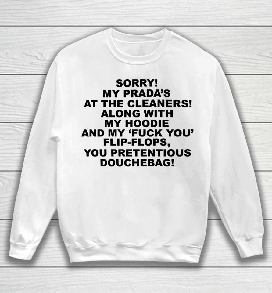 Sorry My Prada's The Cleaners Along With My And My Fuck You Flip-Flops You Pretentious Douchebag Sweatshirt