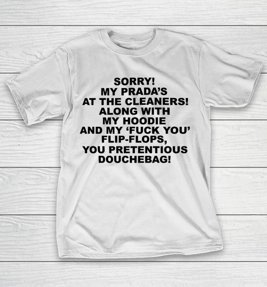 Sorry My Prada's The Cleaners Along With My And My Fuck You Flip-Flops You Pretentious Douchebag T-Shirt