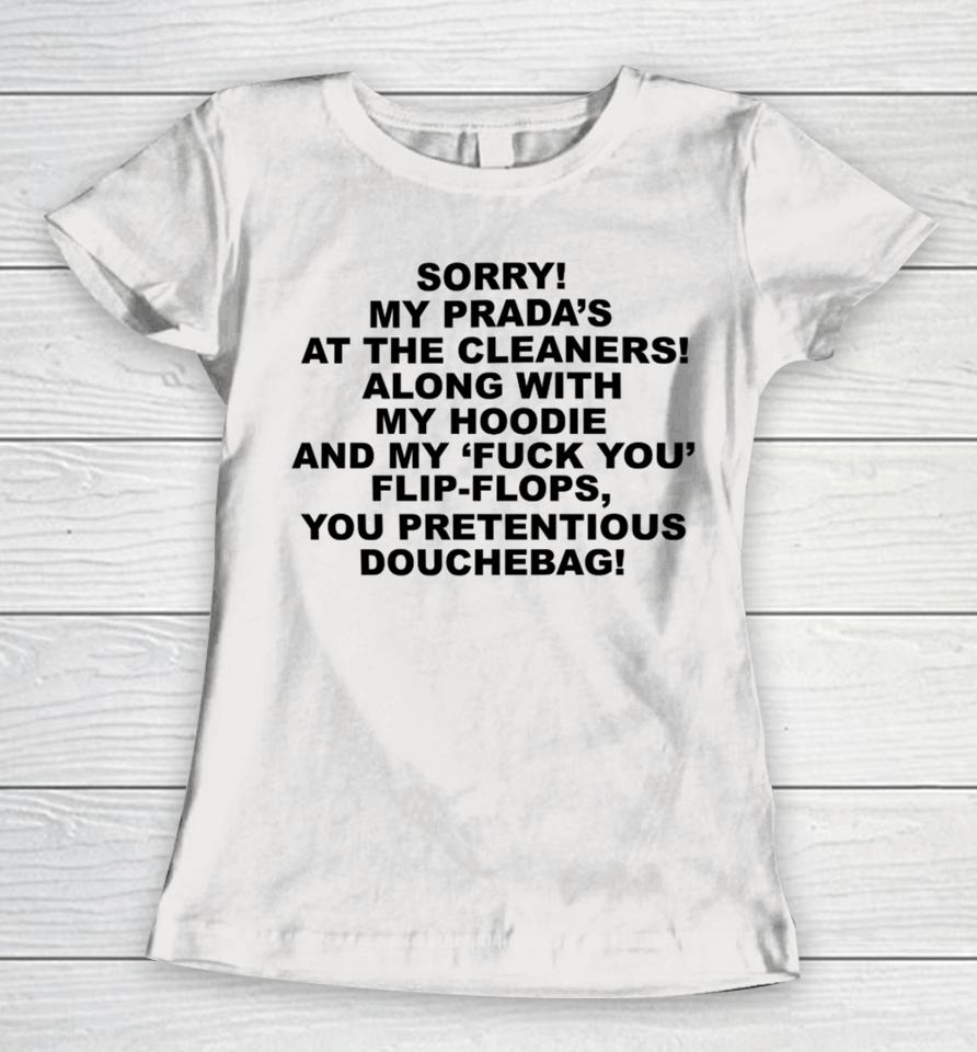 Sorry My Prada's The Cleaners Along With My And My Fuck You Flip-Flops You Pretentious Douchebag Women T-Shirt