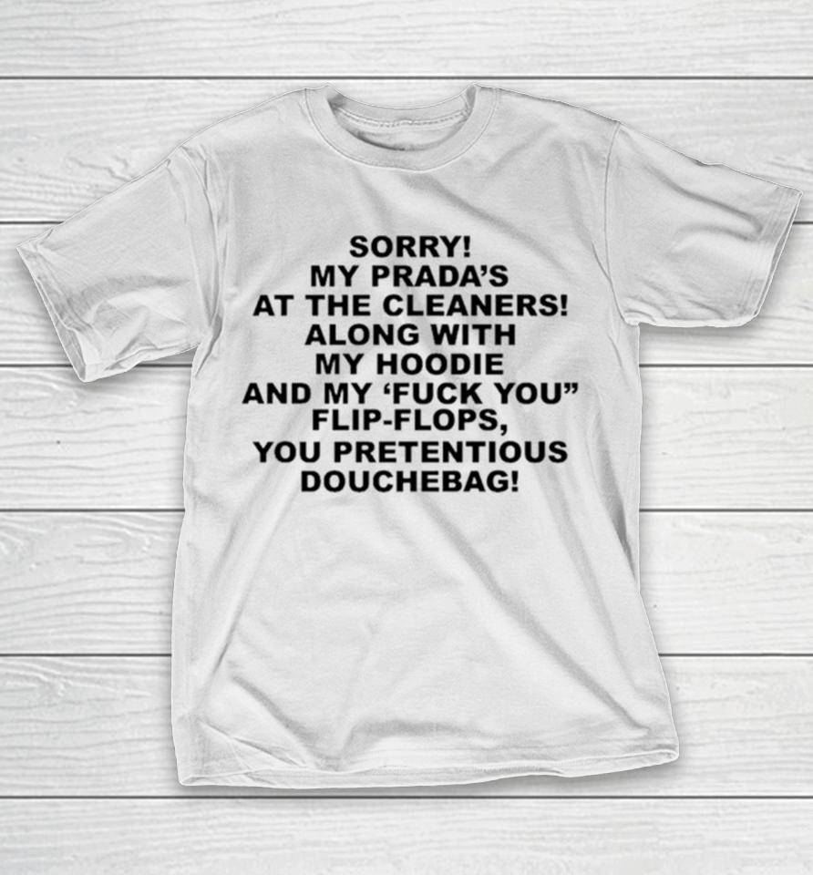 Sorry My Prada’s The Cleaners Along With My And My Fuck You Flip Flops You Pretentious Douchebag T-Shirt