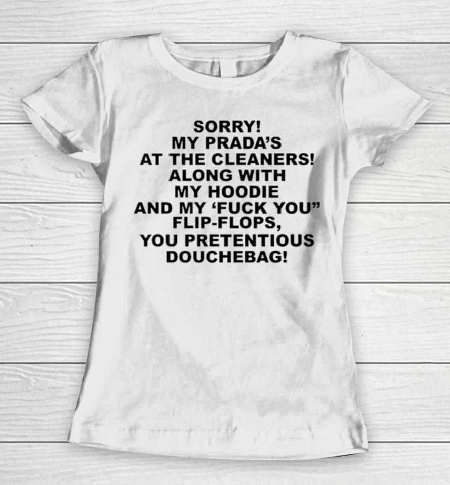 Sorry My Prada’s The Cleaners Along With My And My Fuck You Flip Flops You Pretentious Douchebag Women T-Shirt