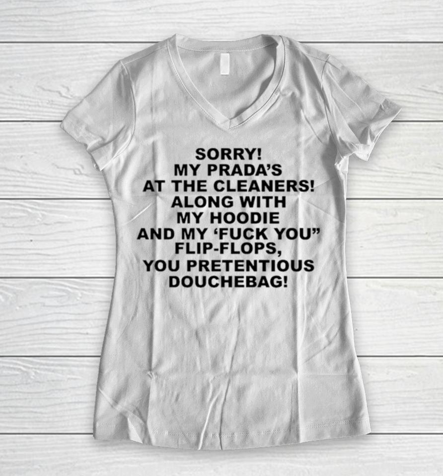 Sorry My Prada’s The Cleaners Along With My And My Fuck You Flip Flops You Pretentious Douchebag Women V-Neck T-Shirt