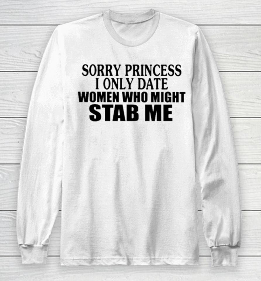 Sorry Princess I Only Date Women Who Might Stab Me Classic Long Sleeve T-Shirt