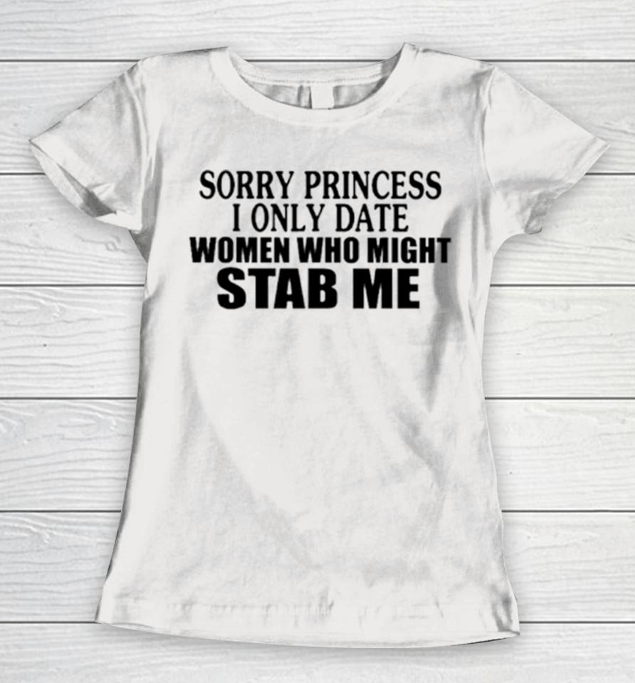 Sorry Princess I Only Date Women Who Might Stab Me Classic Women T-Shirt